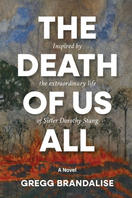 The Death of Us All: Inspired by the extraordinary life of Sister Dorothy Stang - Gregg Brandalise