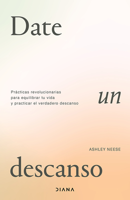 Date Un Descanso: Prácticas Revolucionarias Para Equilibrar Tu Vida Y Practicar El Verdadero Descanso / Permission to Rest - Ashley Neese