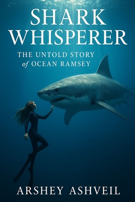 Shark Whisperer: The Untold Story of Ocean Ramsey - Arshey Ashveil