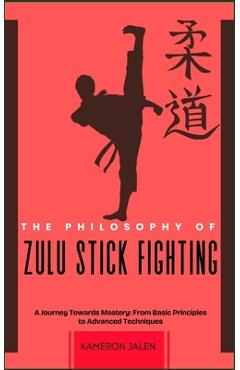 Poza produsului The Philosophy of Zulu Stick Fighting: A Journey Towards Mastery: From Basic Principles to Advanced Techniques - Kameron Jalen