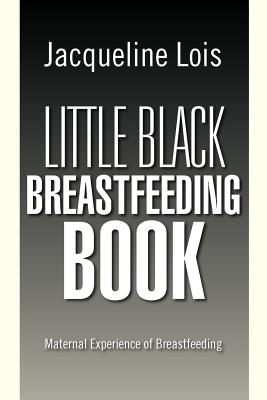 Little Black Breastfeeding Book: Maternal Experience of Breastfeeding - Jacqueline Lois