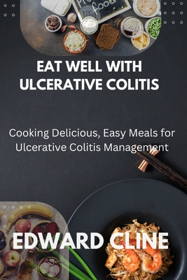Eat Well with Ulcerative Colitis: Cooking Delicious, Easy Meals for Ulcerative Colitis Management - Edward Cline