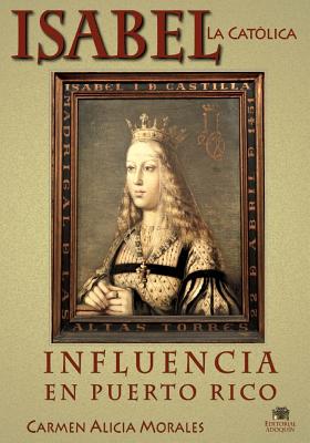 Isabel la Católica: Influencia en Puerto Rico - Carmen Alicia Morales Phd
