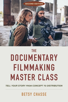 The Documentary Filmmaking Master Class (Second Edition): Tell Your Story from Concept to Distribution - Betsy Chasse