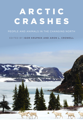 Arctic Crashes: People and Animals in the Changing North - Igor Krupnik