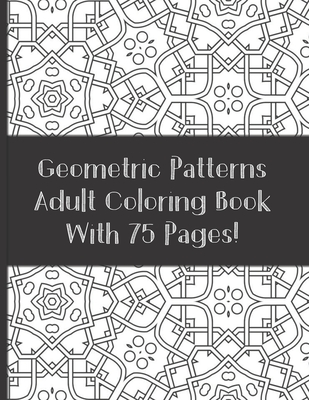 Adult Coloring Book Geometric Patterns With 75 designs: Relaxation and Stress Relieving Coloring Book (For Adult and Teen) - Sassy Scribblez