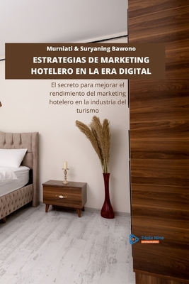 Estrategias de Marketing Hotelero En La Era Digital: El secreto para mejorar el rendimiento del marketing hotelero en la industria del turismo - Murniati Murniati
