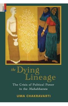 Poza produsului The Dying Lineage: The Crisis of Political Power in the Mahabharata - Uma Chakravarti