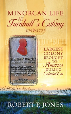 Minorcan Life at Turnbull's Colony 1768-1777: Largest Colony Brought to America During Colonial Era - Robert P. Jones