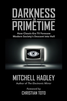 Darkness in Primetime: How Classic-Era TV Foresaw Modern Society's Descent into Hell - Mitchell Hadley