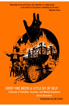 Poza produsului Every Fire Needs a Little Bit of Help: A Decade of Rebellion, Reaction, and Morbid Symptoms - Jarrod Shanahan