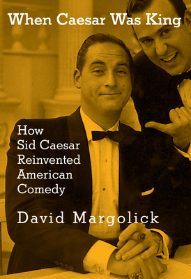 Coperta cărții 'When Caesar Was King: How Sid Caesar Reinvented American Comedy - David Margolick'