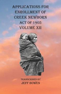 Coperta cărții 'Applications For Enrollment of Creek Newborn Act of 1905 Volume XII - Jeff Bowen'