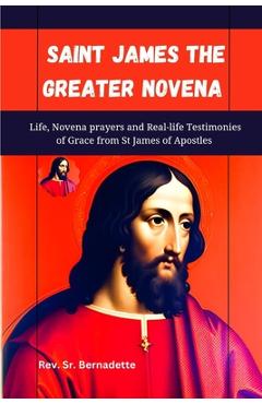 Coperta cărții 'Saint James the Greater Novena: Life, Novena Prayers and Real-life Testimonies of Grace from St James of Apostles - Sr.'