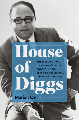 House of Diggs: The Rise and Fall of America's Most Consequential Black Congressman, Charles C. Diggs Jr. - Marion Orr