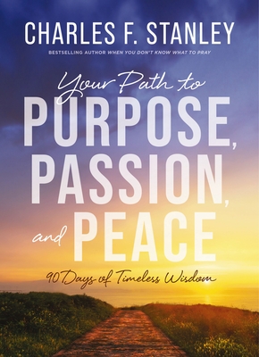 Your Path to Purpose, Passion, and Peace: 90 Days of Timeless Wisdom - Charles F. Stanley