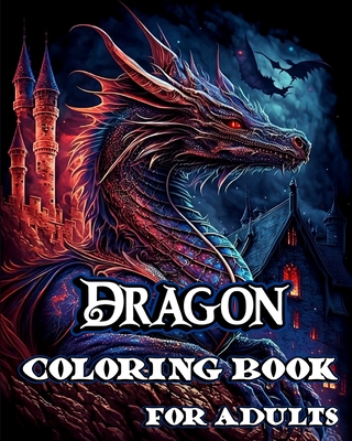 Dragon Coloring Book for Adults: Stress Relieving and Relaxation with Fantasy Creatures to Calm Down while color - Sophia Caleb
