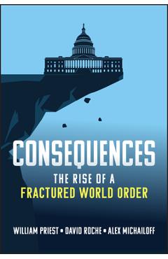 Coperta cărții 'Consequences: The Rise of a Fractured World Order - William W. Priest'