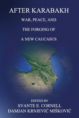After Karabakh: War, Peace, and the Forging of a New Caucasus - Svante E. Cornell