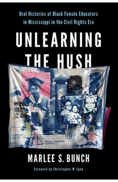 Poza produsului Unlearning the Hush: Oral Histories of Black Female Educators in Mississippi in the Civil Rights Era - Marlee S. Bunch