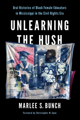 Unlearning the Hush: Oral Histories of Black Female Educators in Mississippi in the Civil Rights Era - Marlee S. Bunch