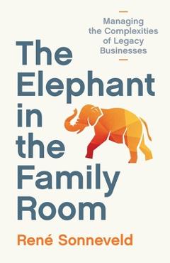 Poza produsului The Elephant in the Family Room: Managing the Complexities of Legacy Businesses - René Sonneveld
