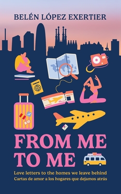 From Me to Me: Love letters to the homes we leave behind - Belen Lopez Exertier