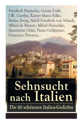 Sehnsucht nach Italien: Die 60 schönsten Italien-Gedichte: Eine lyrische Ode an Italien von Goethe, Nietzsche, Stefan Zweig, Rilke, Paul Heyse - Friedrich Wilhelm Nietzsche