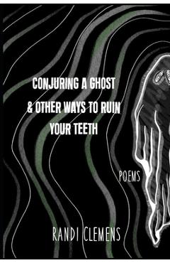 Coperta cărții 'Conjuring a Ghost & Other Ways to Ruin Your Teeth - Randi Clemens'