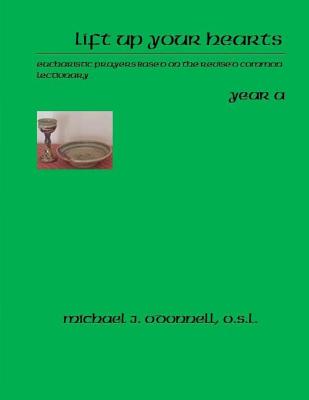 Lift Up Your Hearts Year A: Eucharistic Prayers Based on the Revised Common Lectionary - Michael J. O'donnell O. S. L.