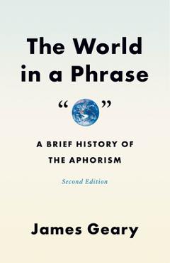 Poza produsului The World in a Phrase: A Brief History of the Aphorism, Second Edition - James Geary