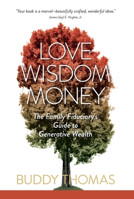 Love Wisdom Money: The Family Fiduciary's Guide to Generative Wealth - Buddy Thomas