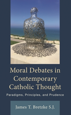 Moral Debates in Contemporary Catholic Thought: Paradigms, Principles, and Prudence - James Bretzke