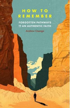 How to Remember: Forgotten Pathways to an Authentic Faith - Andrew Osenga