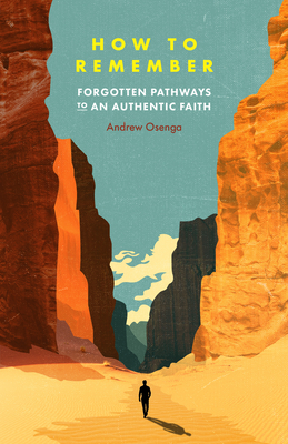 How to Remember: Forgotten Pathways to an Authentic Faith - Andrew Osenga