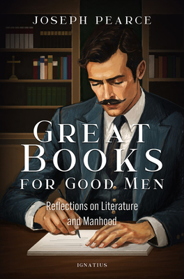 Great Books for Good Men: Reflections on Literature and Manhood - Joseph Pearce