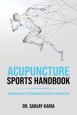 Acupuncture Sports Handbook: Unlocking Athletic Performance With Sports Acupuncture - Sanjay Karia