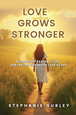Love Grows Stronger: A Journey of Healing, Faith, and the Ever-Deepening Love of God - 