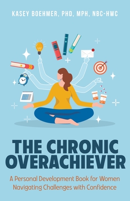 The Chronic Overachiever: A Personal Development Book for Women Navigating Challenges with Confidence - Kasey Boehmer