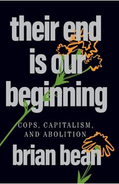 Poza produsului Their End Is Our Beginning: Cops, Capitalism, and Abolition - Brian Bean