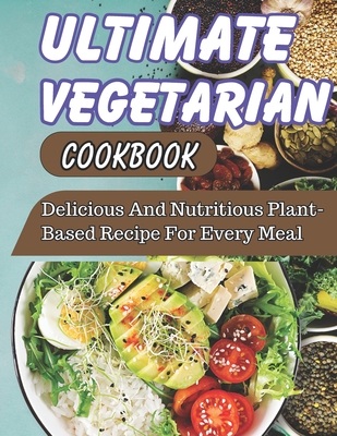 Ultimate Vegetarian CookBook: Delicious And Nutritious Plant-Based Recipe For Every Meal - Alina Jensen