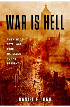 Coperta cărții 'War Is Hell: The Rise of Total War from Napoleon to the Present - Daniel E. Long'