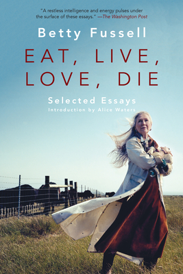 Eat Live Love Die: Selected Essays - Betty Fussell