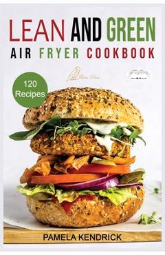 Poza produsului Lean And Green Air Fryer Cookbook: 120 Affordable, Quick & Easy Air Fryer Recipes. 30-Day Meal Plan Included. 1000 Days Fueling Hacks to Help You Keep - Pamela Kendrick
