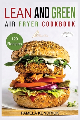 Lean And Green Air Fryer Cookbook: 120 Affordable, Quick & Easy Air Fryer Recipes. 30-Day Meal Plan Included. 1000 Days Fueling Hacks to Help You Keep - Pamela Kendrick