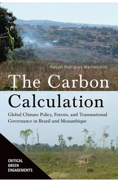 Poza produsului The Carbon Calculation: Global Climate Policy, Forests, and Transnational Governance in Brazil and Mozambique - Raquel Rodrigues Machaqueiro