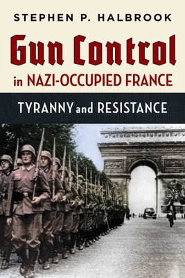 Gun Control in Nazi-Occupied France: Tyranny and Resistance - Stephen P. Halbrook