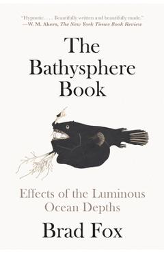 Poza produsului The Bathysphere Book: Effects of the Luminous Ocean Depths - Brad Fox
