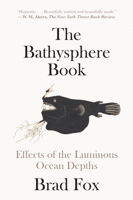 The Bathysphere Book: Effects of the Luminous Ocean Depths - Brad Fox