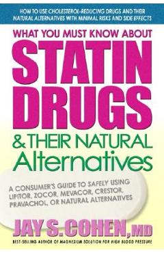 Poza produsului What You Must Know about Statin Drugs & Their Natural Alternatives: A Consumer's Guide to Safely Using Lipitor, Zocor, Mevacor, Crestor, Pravachol, or - Jay S. Cohen